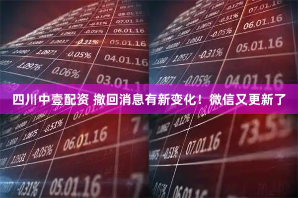 四川中壹配资 撤回消息有新变化！微信又更新了