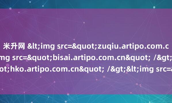 米升网 <img src="zuqiu.artipo.com.cn" /><img src="bisai.artipo.com.cn" /><img src="hko.artipo.com.cn" />&am