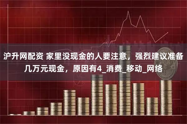 沪升网配资 家里没现金的人要注意，强烈建议准备几万元现金，原因有4_消费_移动_网络