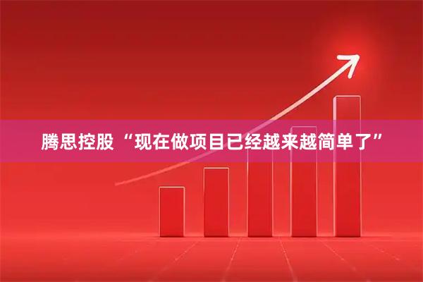 腾思控股 “现在做项目已经越来越简单了”